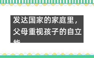 發(fā)達國家的家庭里，父母重視孩子的自立能力