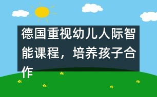 德國(guó)重視幼兒人際智能課程，培養(yǎng)孩子合作精神