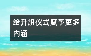 給升旗儀式賦予更多內(nèi)涵