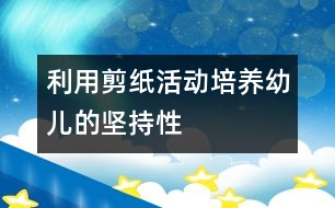 利用剪紙活動培養(yǎng)幼兒的堅持性