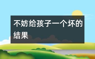 不妨給孩子一個(gè)壞的結(jié)果