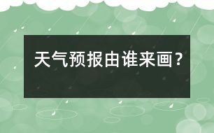 天氣預(yù)報由誰來畫？