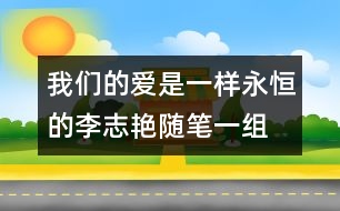 我們的愛(ài)是一樣永恒的（李志艷隨筆一組）