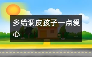 多給調(diào)皮孩子一點(diǎn)愛心