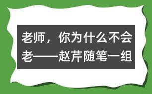 老師，你為什么不會老――趙芹隨筆一組