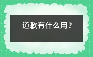 道歉有什么用？