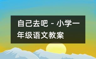 自己去吧 - 小學(xué)一年級語文教案