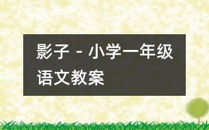 影子 - 小學(xué)一年級(jí)語(yǔ)文教案