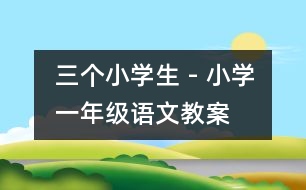 三個小學生 - 小學一年級語文教案