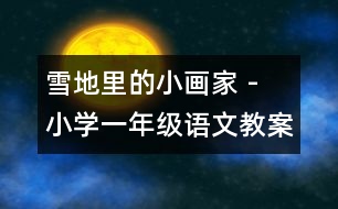 雪地里的小畫家 - 小學(xué)一年級(jí)語(yǔ)文教案