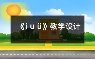 《i u ü》教學(xué)設(shè)計(jì)