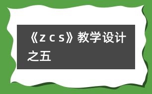 《z c s》教學(xué)設(shè)計之五