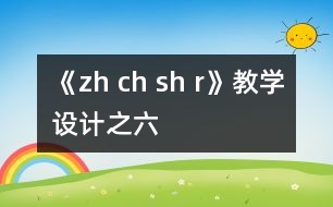 《zh ch sh r》教學設計之六