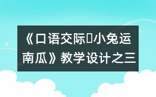 《口語交際?小兔運南瓜》教學(xué)設(shè)計之三