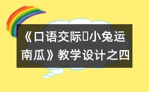 《口語交際?小兔運南瓜》教學設(shè)計之四