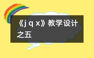 《j q x》教學(xué)設(shè)計(jì)之五