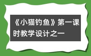 《小貓釣魚》第一課時教學設計之一