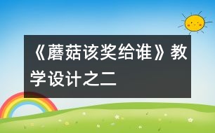 《蘑菇該獎(jiǎng)給誰》教學(xué)設(shè)計(jì)之二