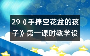 29《手捧空花盆的孩子》第一課時(shí)教學(xué)設(shè)計(jì)之二