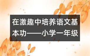 在激趣中培養(yǎng)語(yǔ)文基本功――小學(xué)一年級(jí)語(yǔ)文課《雨鈴鐺》的教學(xué)設(shè)計(jì)