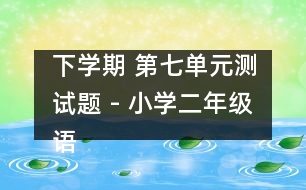 下學期 第七單元測試題 - 小學二年級語文教案