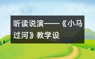 聽(tīng)、讀、說(shuō)、演――《小馬過(guò)河》教學(xué)設(shè)計(jì)