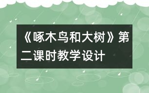 《啄木鳥和大樹》第二課時教學設計