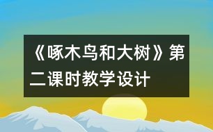 《啄木鳥和大樹》第二課時教學(xué)設(shè)計