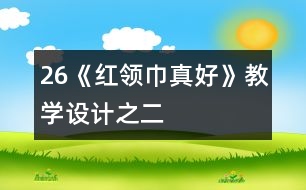 26《“紅領(lǐng)巾”真好》教學(xué)設(shè)計之二