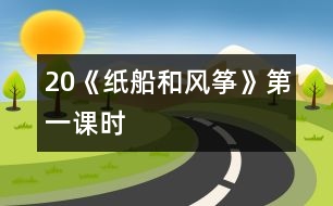 20《紙船和風(fēng)箏》第一課時(shí)