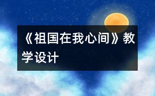 《祖國在我心間》教學(xué)設(shè)計(jì)