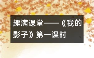 “趣”滿課堂――《我的影子》第一課時教學(xué)設(shè)計