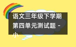 語文三年級下學(xué)期 第四單元測試題 - 小學(xué)三年級語文教案