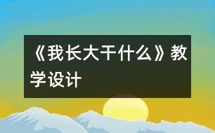 《我長大干什么》教學(xué)設(shè)計