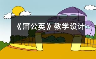 《蒲公英》教學(xué)設(shè)計(jì)