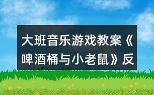 大班音樂(lè)游戲教案《啤酒桶與小老鼠》反思