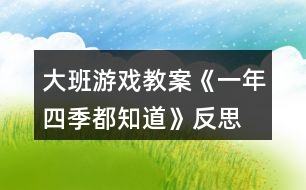 大班游戲教案《一年四季都知道》反思