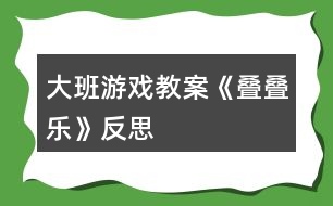 大班游戲教案《疊疊樂》反思