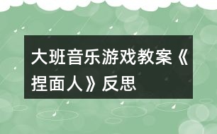 大班音樂游戲教案《捏面人》反思