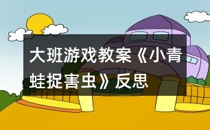 大班游戲教案《小青蛙捉害蟲(chóng)》反思