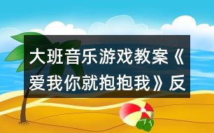 大班音樂游戲教案《愛我你就抱抱我》反思