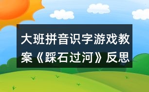 大班拼音識字游戲教案《踩石過河》反思