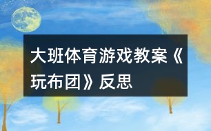 大班體育游戲教案《玩布團(tuán)》反思