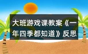 大班游戲課教案《一年四季都知道》反思