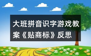 大班拼音識(shí)字游戲教案《貼商標(biāo)》反思