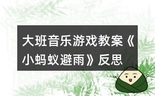 大班音樂游戲教案《小螞蟻避雨》反思