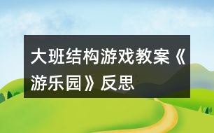 大班結(jié)構(gòu)游戲教案《游樂(lè)園》反思