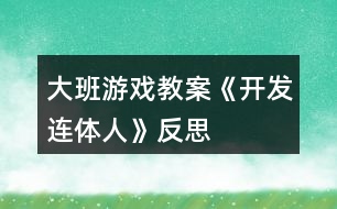 大班游戲教案《開發(fā)連體人》反思