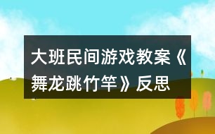 大班民間游戲教案《舞龍、跳竹竿》反思