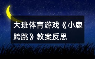 大班體育游戲《小鹿跨跳》教案反思